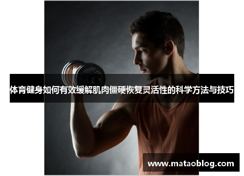 体育健身如何有效缓解肌肉僵硬恢复灵活性的科学方法与技巧