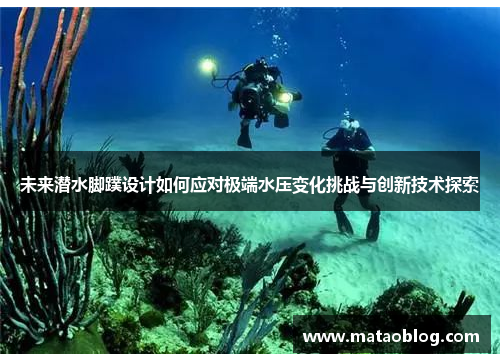 未来潜水脚蹼设计如何应对极端水压变化挑战与创新技术探索